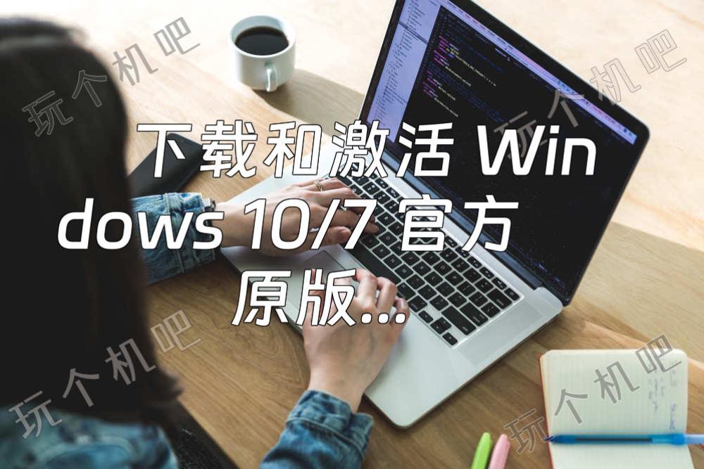 下载和激活 Windows 10/7 官方原版系统